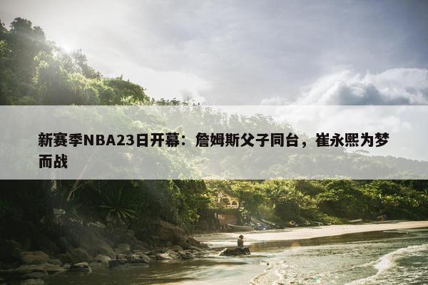 新赛季NBA23日开幕：詹姆斯父子同台，崔永熙为梦而战