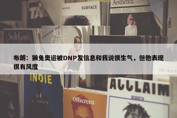 布朗：獭兔奥运被DNP发信息和我说很生气，但他表现很有风度