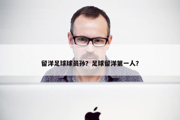 留洋足球球员孙？足球留洋第一人？