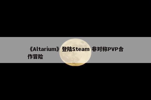 《Altarium》登陆Steam 非对称PVP合作冒险