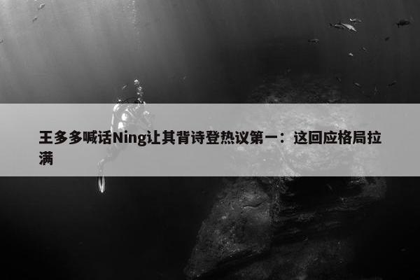 王多多喊话Ning让其背诗登热议第一：这回应格局拉满