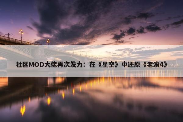 社区MOD大佬再次发力：在《星空》中还原《老滚4》