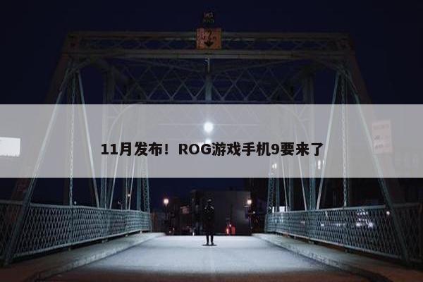 11月发布！ROG游戏手机9要来了