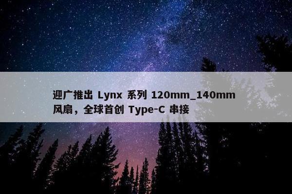 迎广推出 Lynx 系列 120mm_140mm 风扇，全球首创 Type-C 串接