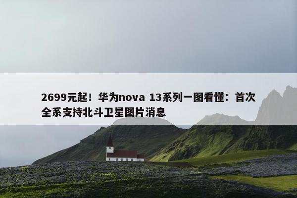 2699元起！华为nova 13系列一图看懂：首次全系支持北斗卫星图片消息