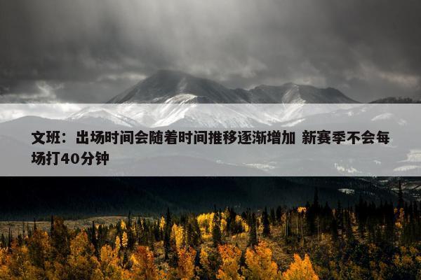 文班：出场时间会随着时间推移逐渐增加 新赛季不会每场打40分钟