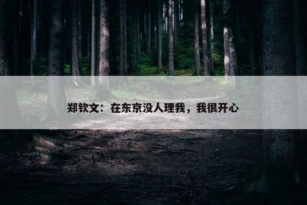 郑钦文：在东京没人理我，我很开心