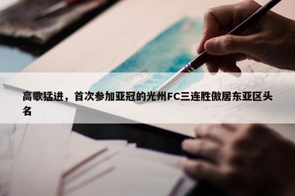 高歌猛进，首次参加亚冠的光州FC三连胜傲居东亚区头名