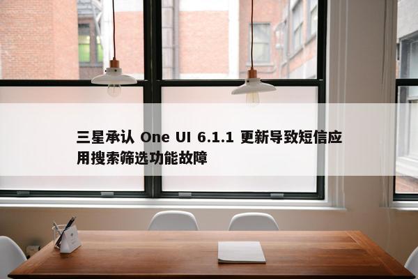 三星承认 One UI 6.1.1 更新导致短信应用搜索筛选功能故障