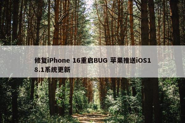 修复iPhone 16重启BUG 苹果推送iOS18.1系统更新