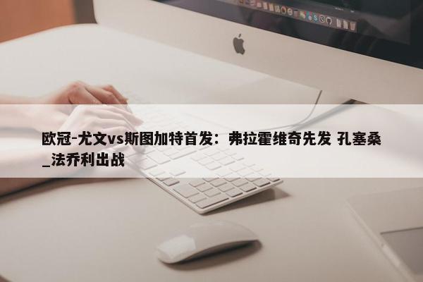 欧冠-尤文vs斯图加特首发：弗拉霍维奇先发 孔塞桑_法乔利出战