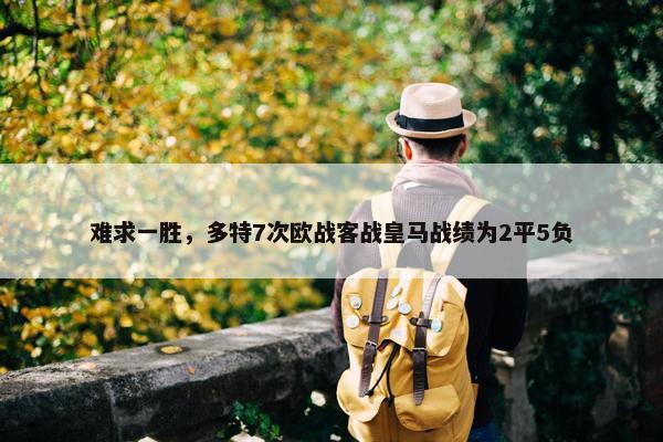 难求一胜，多特7次欧战客战皇马战绩为2平5负