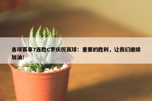 各项赛事7连胜C罗庆祝赢球：重要的胜利，让我们继续加油！