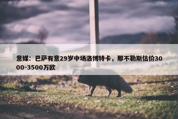 意媒：巴萨有意29岁中场洛博特卡，那不勒斯估价3000-3500万欧