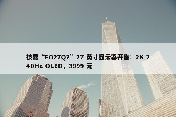 技嘉“FO27Q2”27 英寸显示器开售：2K 240Hz OLED，3999 元