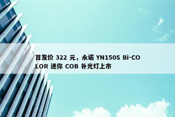 首发价 322 元，永诺 YN150S Bi-COLOR 迷你 COB 补光灯上市