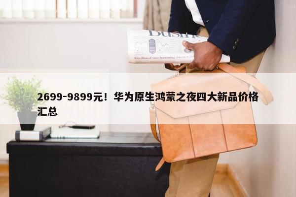 2699-9899元！华为原生鸿蒙之夜四大新品价格汇总