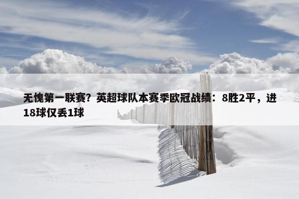 无愧第一联赛？英超球队本赛季欧冠战绩：8胜2平，进18球仅丢1球