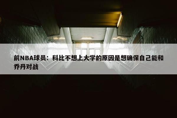 前NBA球员：科比不想上大学的原因是想确保自己能和乔丹对战