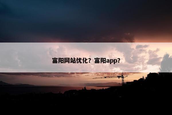 富阳网站优化？富阳app？