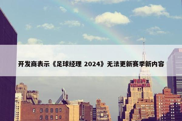 开发商表示《足球经理 2024》无法更新赛季新内容