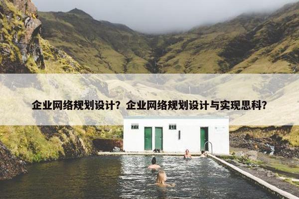 企业网络规划设计？企业网络规划设计与实现思科？