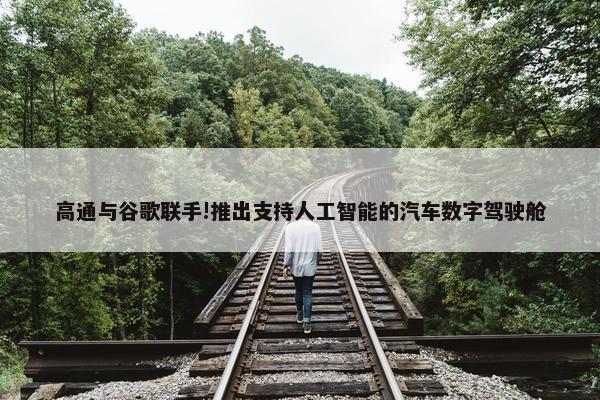 高通与谷歌联手!推出支持人工智能的汽车数字驾驶舱