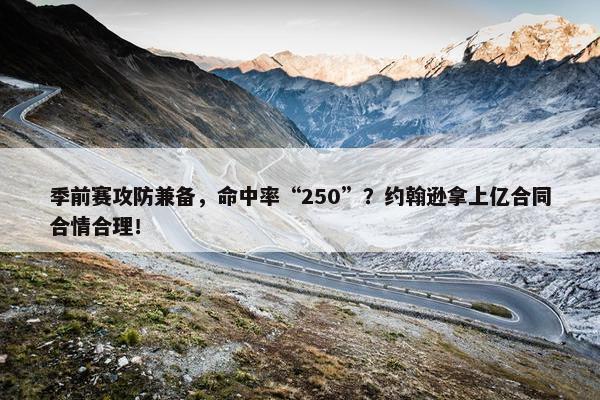 季前赛攻防兼备，命中率“250”？约翰逊拿上亿合同合情合理！