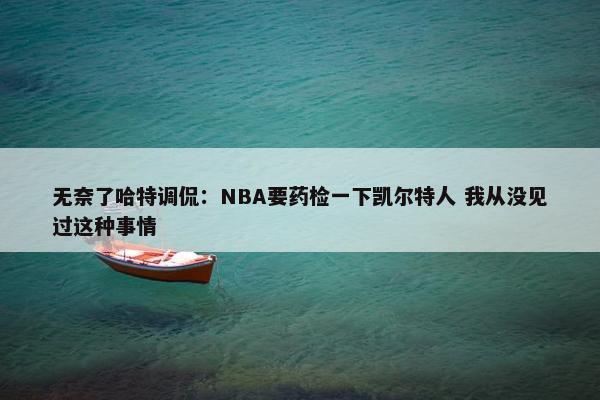 无奈了哈特调侃：NBA要药检一下凯尔特人 我从没见过这种事情