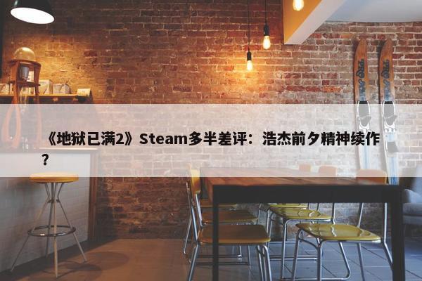 《地狱已满2》Steam多半差评：浩杰前夕精神续作？