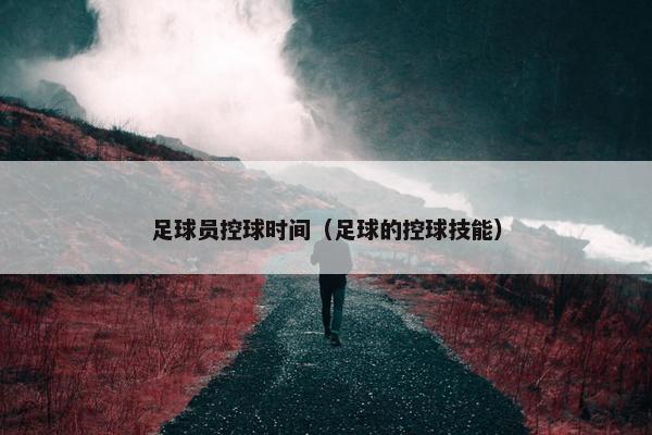 足球员控球时间（足球的控球技能）