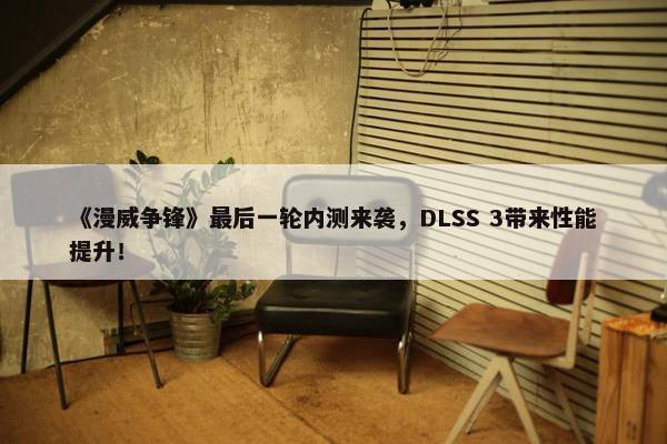 《漫威争锋》最后一轮内测来袭，DLSS 3带来性能提升！