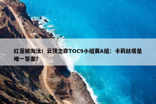 红莲被淘汰！云顶之弈TOC9小组赛A组：卡莉丝塔是唯一答案？