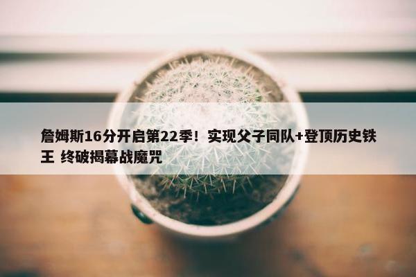 詹姆斯16分开启第22季！实现父子同队+登顶历史铁王 终破揭幕战魔咒