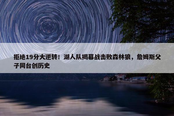 拒绝19分大逆转！湖人队揭幕战击败森林狼，詹姆斯父子同台创历史