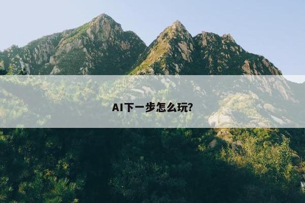 AI下一步怎么玩？