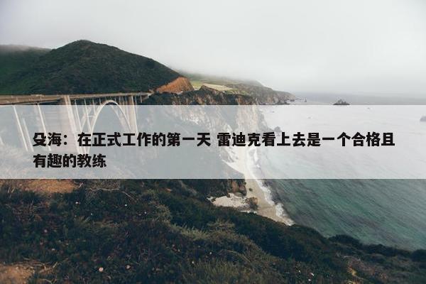 殳海：在正式工作的第一天 雷迪克看上去是一个合格且有趣的教练