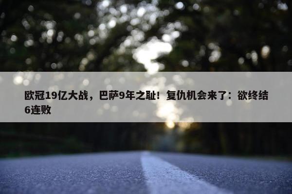 欧冠19亿大战，巴萨9年之耻！复仇机会来了：欲终结6连败