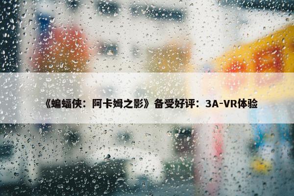 《蝙蝠侠：阿卡姆之影》备受好评：3A-VR体验