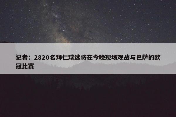 记者：2820名拜仁球迷将在今晚现场观战与巴萨的欧冠比赛