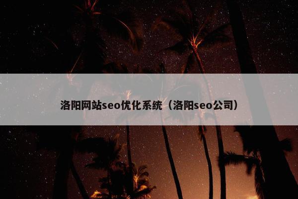 洛阳网站seo优化系统（洛阳seo公司）