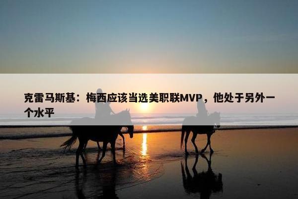 克雷马斯基：梅西应该当选美职联MVP，他处于另外一个水平