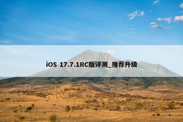 iOS 17.7.1RC版评测_推荐升级