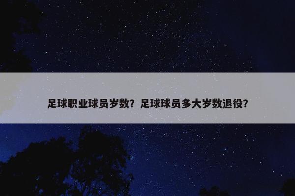 足球职业球员岁数？足球球员多大岁数退役？