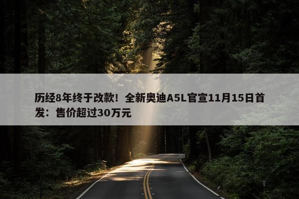 历经8年终于改款！全新奥迪A5L官宣11月15日首发：售价超过30万元