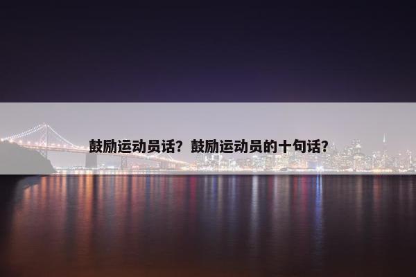 鼓励运动员话？鼓励运动员的十句话？