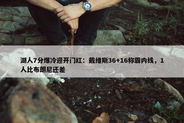 湖人7分爆冷迎开门红：戴维斯36+16称霸内线，1人比布朗尼还差