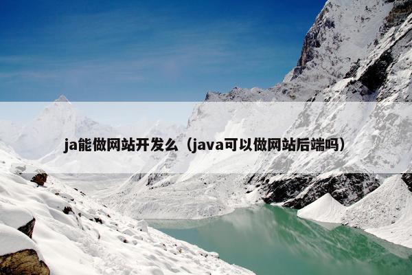 ja能做网站开发么（java可以做网站后端吗）