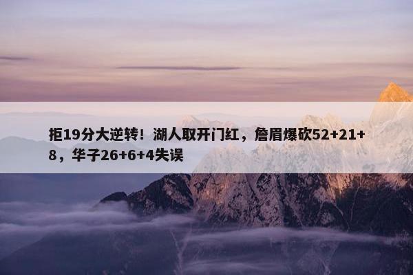 拒19分大逆转！湖人取开门红，詹眉爆砍52+21+8，华子26+6+4失误