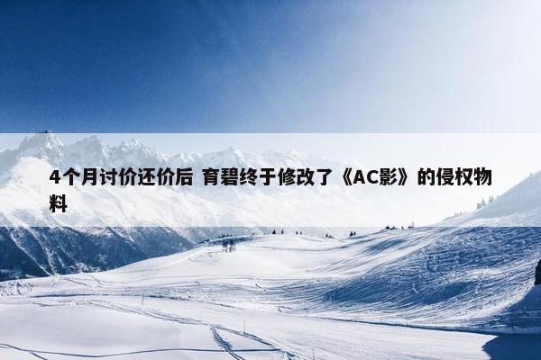 4个月讨价还价后 育碧终于修改了《AC影》的侵权物料